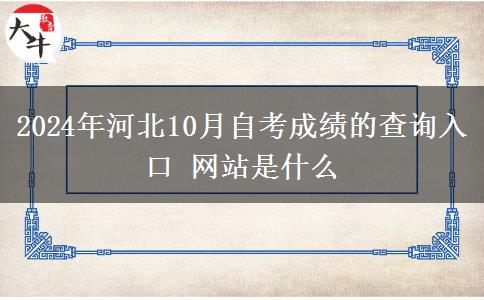 2024年河北10月自考成绩的查询入口 网站是什么