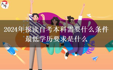 2024年报读自考本科需要什么条件 最低学历要求是什么