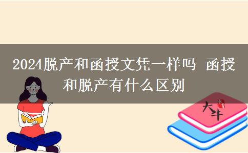 2024脱产和函授文凭一样吗 函授和脱产有什么区别