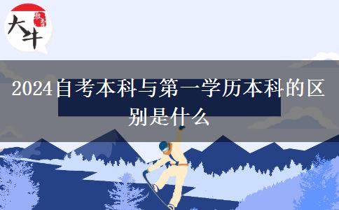 2024自考本科与第一学历本科的区别是什么