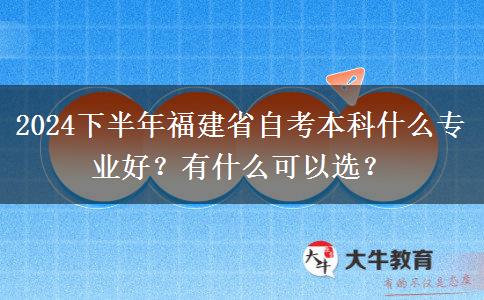 2024下半年福建省自考本科什么专业好？有什么可以选？