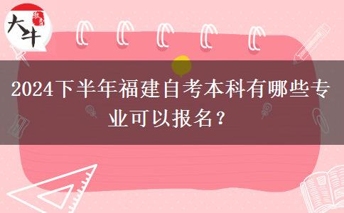 2024下半年福建自考本科有哪些专业可以报名？