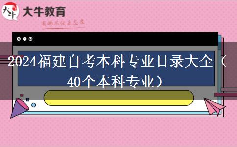 2024福建自考本科专业目录大全（40个本科专业）