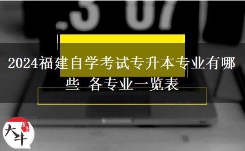 2024福建自学考试专升本专业有哪些 各专业一览表