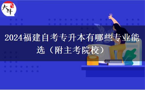 2024福建自考专升本有哪些专业能选（附主考院校）