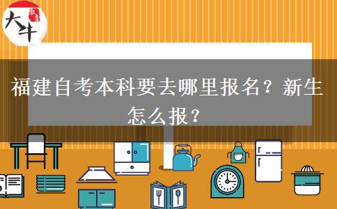 福建自考本科要去哪里报名？新生怎么报？