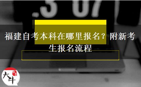 福建自考本科在哪里报名？附新考生报名流程