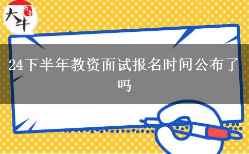 24下半年教资面试报名时间公布了吗