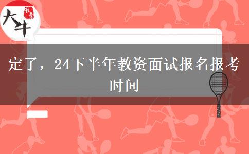 定了，24下半年教资面试报名报考时间