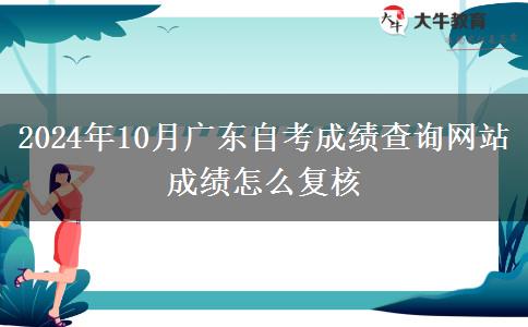 2024年10月广东自考成绩查询网站 成绩怎么复核