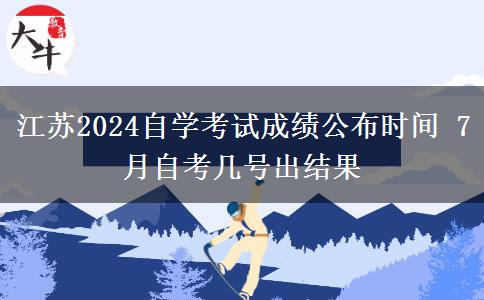 江苏2024自学考试成绩公布时间 7月自考几号出结果