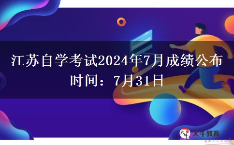 江苏自学考试2024年7月成绩公布时间：7月31日