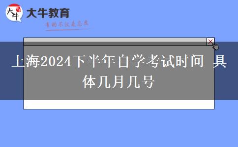 上海2024下半年自学考试时间 具体几月几号