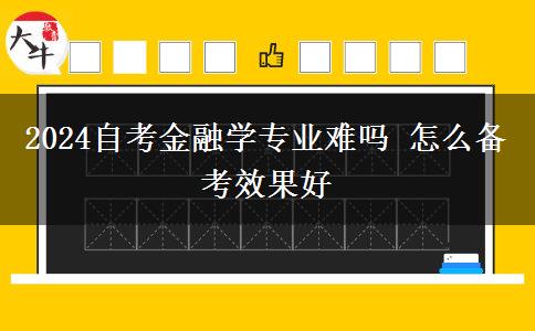 2024自考金融学专业难吗 怎么备考效果好