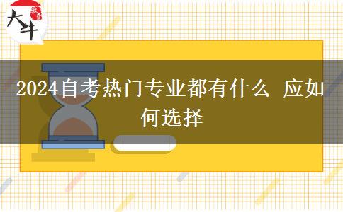 2024自考热门专业都有什么 应如何选择