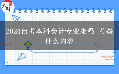 2024自考本科会计专业难吗 考些什么内容