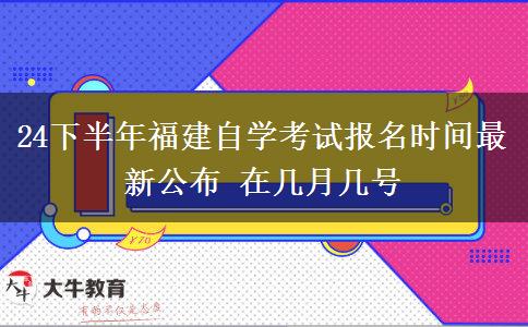 24下半年福建自学考试报名时间最新公布 在几月几号