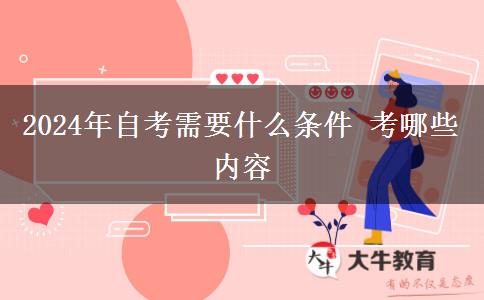 2024年自考需要什么条件 考哪些内容