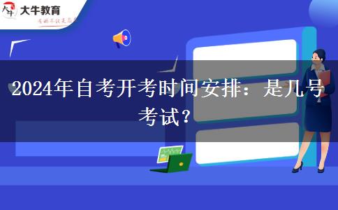 2024年自考开考时间安排：是几号考试？