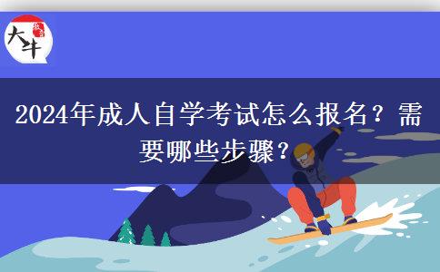 2024年成人自学考试怎么报名？需要哪些步骤？