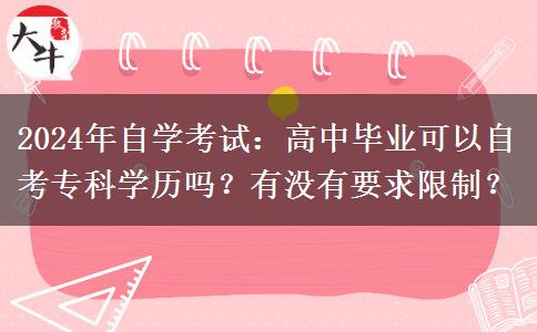 2024年自学考试：高中毕业可以自考专科学历吗？有没有要求限制？