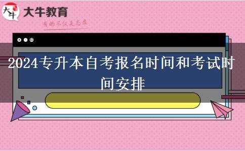 2024专升本自考报名时间和考试时间安排