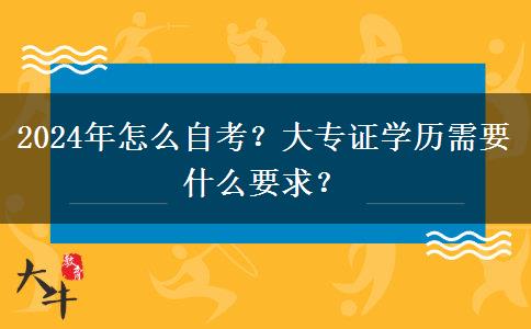 2024年怎么自考？大专证学历需要什么要求？