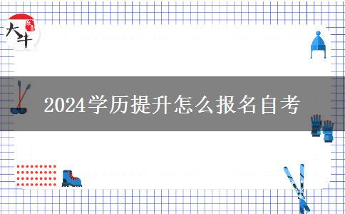 2024学历提升怎么报名自考