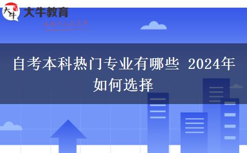 自考本科热门专业有哪些 2024年如何选择