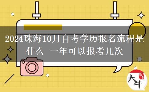 2024珠海10月自考学历报名流程是什么 一年可以报考几次