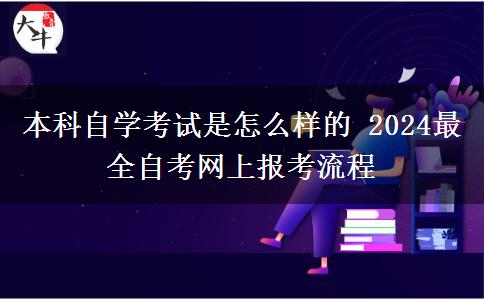 本科自学考试是怎么样的 2024最全自考网上报考流程