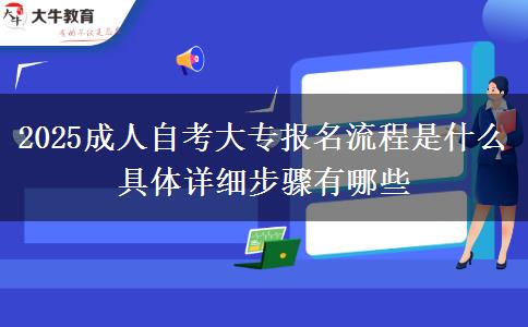 2025成人自考大专报名流程是什么 具体详细步骤有哪些