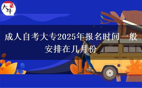 成人自考大专2025年报名时间一般安排在几月份