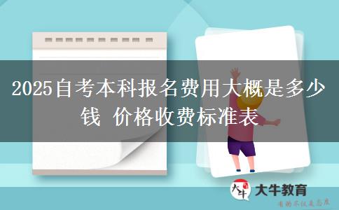 2025自考本科报名费用大概是多少钱 价格收费标准表