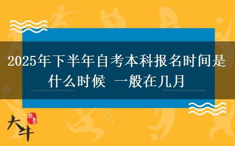 2025年下半年自考本科报名时间是什么时候 一般在几月