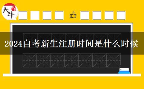 2024自考新生注册时间是什么时候