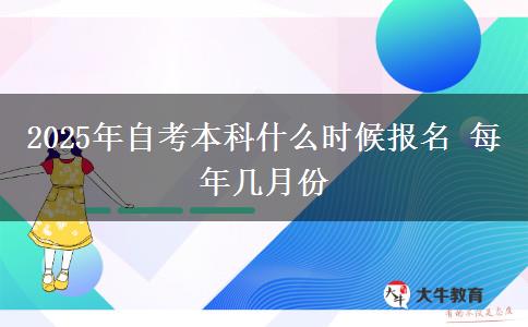 2025年自考本科什么时候报名 每年几月份