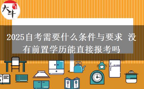 2025自考需要什么条件与要求 没有前置学历能直接报考吗