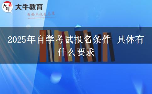 2025年自学考试报名条件 具体有什么要求