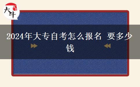 2024年大专自考怎么报名 要多少钱