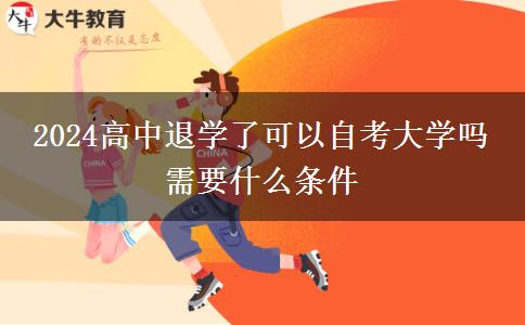 2024高中退学了可以自考大学吗 需要什么条件