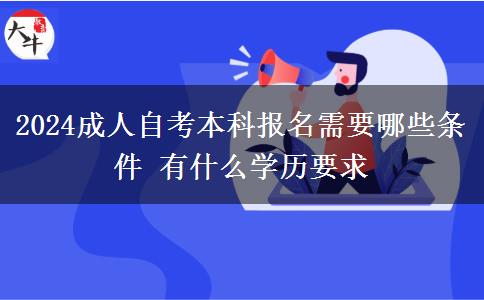 2024成人自考本科报名需要哪些条件 有什么学历要求