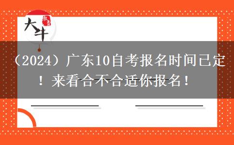 （2024）广东10自考报名时间已定！来看合不合适你报名！