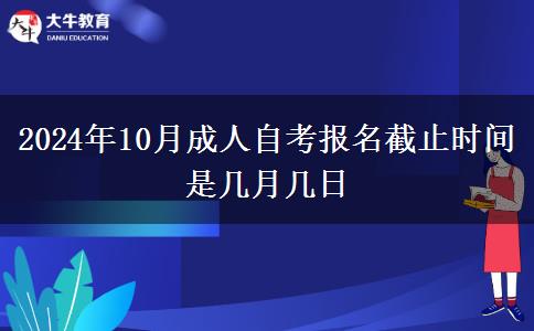 2024年10月成人自考报名截止时间是几月几日