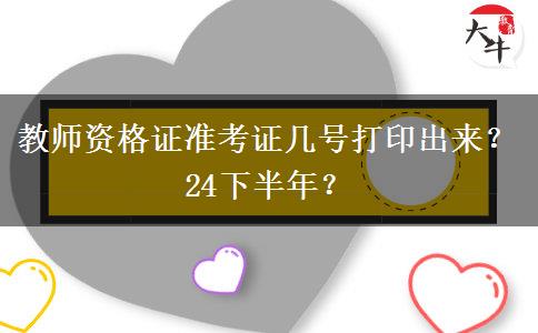 教师资格证准考证几号打印出来？24下半年？