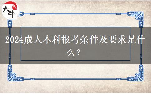 2024成人本科报考条件及要求是什么？