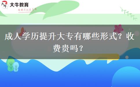 成人学历提升大专有哪些形式？收费贵吗？