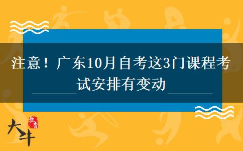 注意！广东10月自考这3门课程考试安排有变动