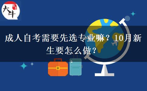 成人自考需要先选专业嘛？10月新生要怎么做？