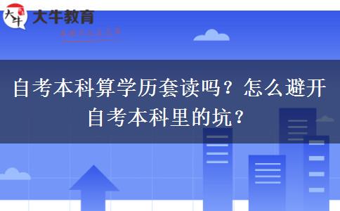 自考本科算学历套读吗？怎么避开自考本科里的坑？